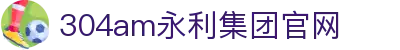中国·永利集团(304am-VIP认证)官网-Official Platform
